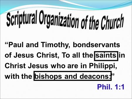 Phil. 1:1 “Paul and Timothy, bondservants of Jesus Christ, To all the saints in Christ Jesus who are in Philippi, with the bishops and deacons:” Phil.