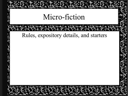 Micro-fiction Rules, expository details, and starters.