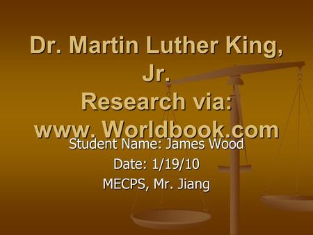 Dr. Martin Luther King, Jr. Research via: www. Worldbook.com Student Name: James Wood Date: 1/19/10 MECPS, Mr. Jiang.