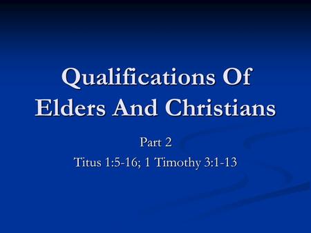 Qualifications Of Elders And Christians Part 2 Titus 1:5-16; 1 Timothy 3:1-13.