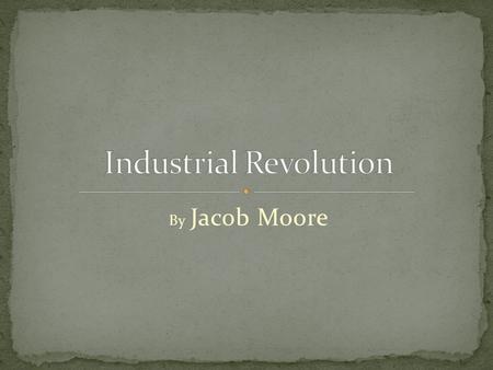 By Jacob Moore. What factors led to the Industrial Revolution?