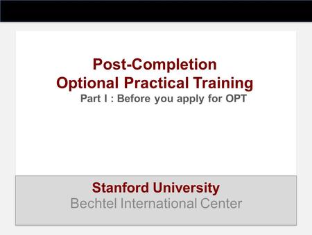Post-Completion Optional Practical Training Part I : Before you apply for OPT Stanford University Bechtel International Center.