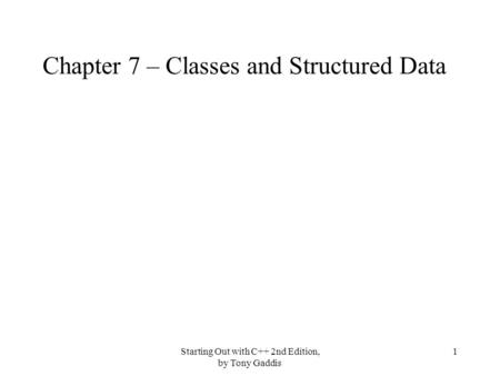 Starting Out with C++ 2nd Edition, by Tony Gaddis 1 Chapter 7 – Classes and Structured Data.