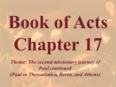 Book of Acts Chapter 17 Theme: The second missionary journey of Paul continued (Paul in Thessalonica, Berea, and Athens)