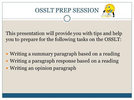 OSSLT PREP SESSION This presentation will provide you with tips and help you to prepare for the following tasks on the OSSLT: Writing a summary paragraph.