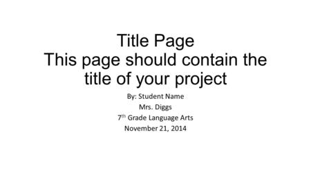 Title Page This page should contain the title of your project By: Student Name Mrs. Diggs 7 th Grade Language Arts November 21, 2014.