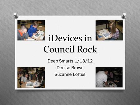IDevices in Council Rock Deep Smarts 1/13/12 Denise Brown Suzanne Loftus.