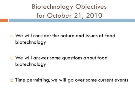 Biotechnology Objectives for October 21, 2010  We will consider the nature and issues of food biotechnology  We will answer some questions about food.