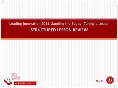 Leading Innovation 2011: Sanding the Edges - Tuning a Lesson STRUCTURED LESSON REVIEW BEGIN.