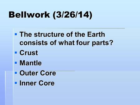 Bellwork (3/26/14)  The structure of the Earth consists of what four parts?  Crust  Mantle  Outer Core  Inner Core.