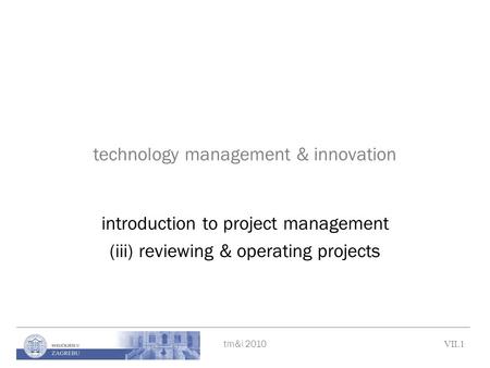 Tm&i 2010 VII.1 technology management & innovation introduction to project management (iii) reviewing & operating projects.