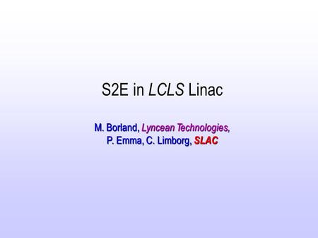 S2E in LCLS Linac M. Borland, Lyncean Technologies, P. Emma, C. Limborg, SLAC.