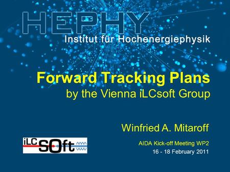 Forward Tracking Plans by the Vienna iLCsoft Group Winfried A. Mitaroff AIDA Kick-off Meeting WP2 16 - 18 February 2011.