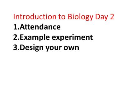 Introduction to Biology Day 2 1.Attendance 2.Example experiment 3.Design your own.