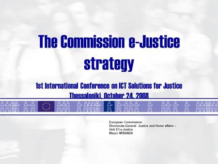 The Commission e-Justice strategy 1st International Conference on ICT Solutions for Justice Thessaloniki, October 24, 2008 European Commission Directorate-General.
