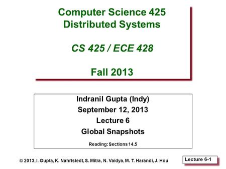 Lecture 6-1 Computer Science 425 Distributed Systems CS 425 / ECE 428 Fall 2013 Indranil Gupta (Indy) September 12, 2013 Lecture 6 Global Snapshots Reading: