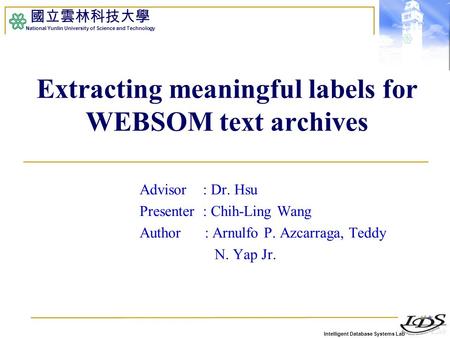 Intelligent Database Systems Lab 國立雲林科技大學 National Yunlin University of Science and Technology Extracting meaningful labels for WEBSOM text archives Advisor.