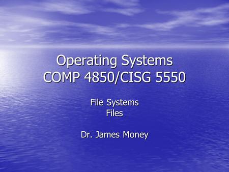 Operating Systems COMP 4850/CISG 5550 File Systems Files Dr. James Money.