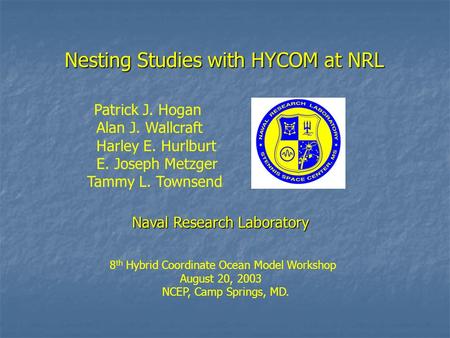 Nesting Studies with HYCOM at NRL Patrick J. Hogan Alan J. Wallcraft Harley E. Hurlburt E. Joseph Metzger Tammy L. Townsend Naval Research Laboratory 8.