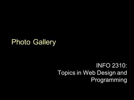 Photo Gallery INFO 2310: Topics in Web Design and Programming.