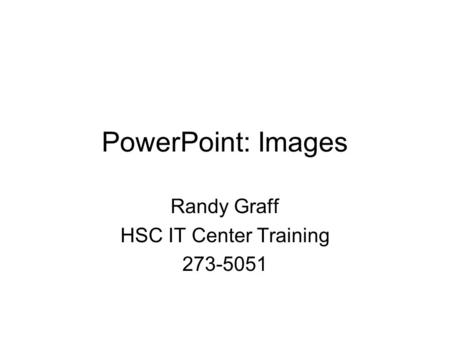 PowerPoint: Images Randy Graff HSC IT Center Training 273-5051.