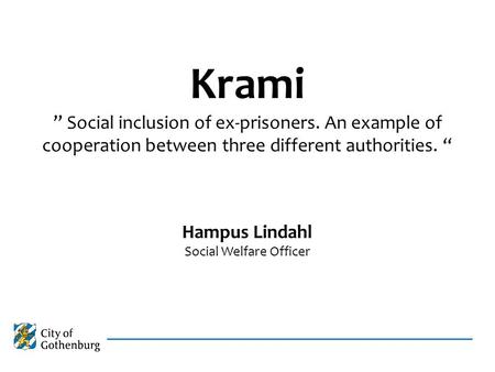 Krami ” Social inclusion of ex-prisoners. An example of cooperation between three different authorities. “ Hampus Lindahl Social Welfare Officer.