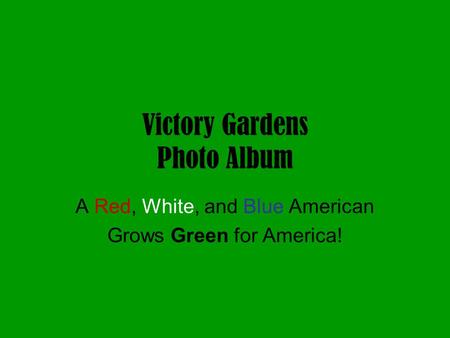 Victory Gardens Photo Album A Red, White, and Blue American Grows Green for America!