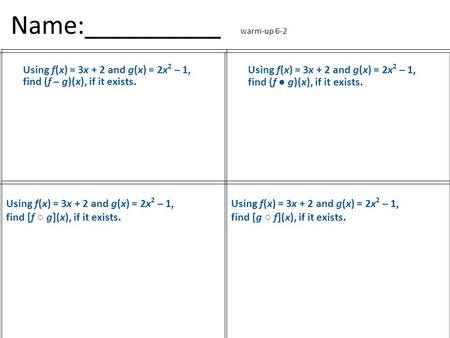 Name:__________ warm-up 6-2 Using f(x) = 3x + 2 and g(x) = 2x 2 – 1, find (f – g)(x), if it exists. Using f(x) = 3x + 2 and g(x) = 2x 2 – 1, find (f ●