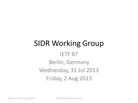 Wed 31 Jul & Fri 2 Aug 2013SIDR IETF 87 Berlin, German1 SIDR Working Group IETF 87 Berlin, Germany Wednesday, 31 Jul 2013 Friday, 2 Aug 2013.