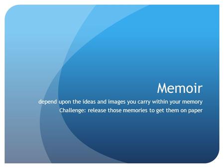 Memoir depend upon the ideas and images you carry within your memory Challenge: release those memories to get them on paper.