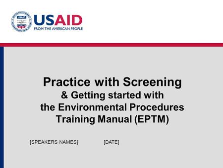 Practice with Screening & Getting started with the Environmental Procedures Training Manual (EPTM) [DATE][SPEAKERS NAMES]