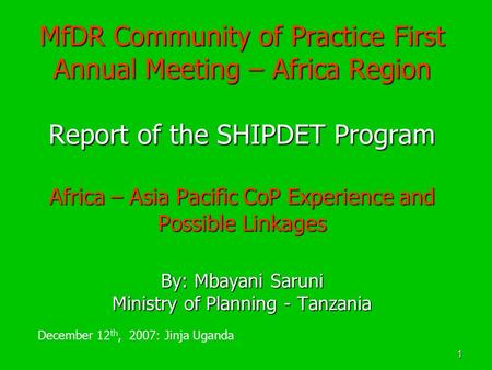 1 MfDR Community of Practice First Annual Meeting – Africa Region Report of the SHIPDET Program Africa – Asia Pacific CoP Experience and Possible Linkages.