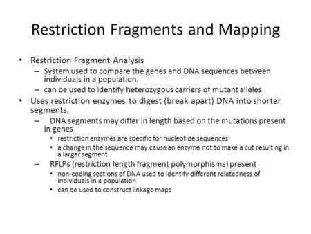 Restriction Fragments and Mapping Restriction Fragment Analysis – System used to compare the genes and DNA sequences between individuals in a population.