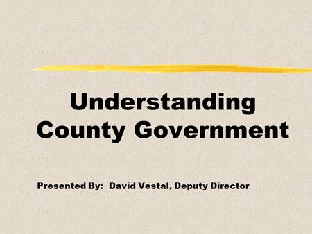 Understanding County Government Presented By: David Vestal, Deputy Director.