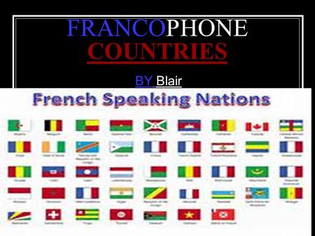 FRANCOPHONE COUNTRIES BY Blair. THE MAP OF THE FRENCH SPEAKING COUNTRIES.