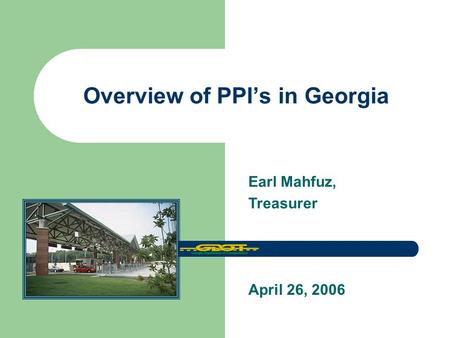 Overview of PPI’s in Georgia April 26, 2006 Earl Mahfuz, Treasurer.