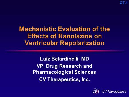 CT-1 Mechanistic Evaluation of the Effects of Ranolazine on Ventricular Repolarization Luiz Belardinelli, MD VP, Drug Research and Pharmacological Sciences.