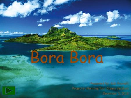 Bora Presented by: Alec Pisanelli Project 6: Planning Your Dream Vacation December 2, 2010.