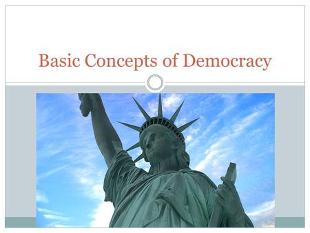Basic Concepts of Democracy. Foundations 1. Recognition of fundamental value of every person 2. Respect for equality of all persons 3. Faith in majority.