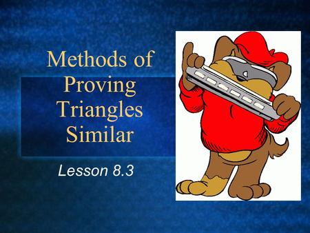 Methods of Proving Triangles Similar Lesson 8.3. Postulate: If there exists a correspondence between the vertices of two triangles such that the three.