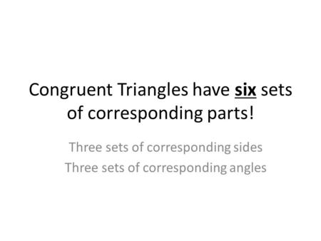 Congruent Triangles have six sets of corresponding parts! Three sets of corresponding sides Three sets of corresponding angles.