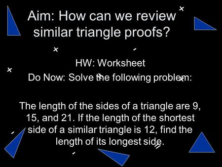 Aim: How can we review similar triangle proofs? HW: Worksheet Do Now: Solve the following problem: The length of the sides of a triangle are 9, 15, and.