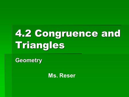 4.2 Congruence and Triangles Geometry Ms. Reser. Standards/Objectives: Standard 2: Students will learn and apply geometric concepts Objectives:  Identify.