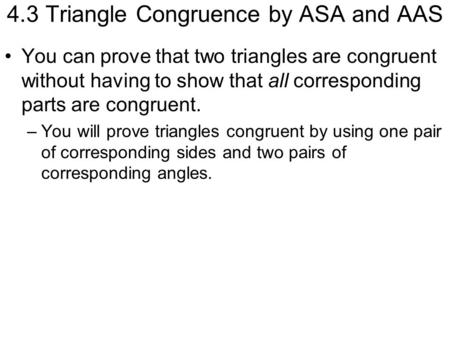 4.3 Triangle Congruence by ASA and AAS You can prove that two triangles are congruent without having to show that all corresponding parts are congruent.