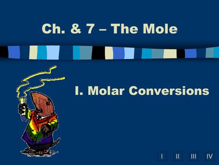 IIIIIIIV Ch. & 7 – The Mole I. Molar Conversions.