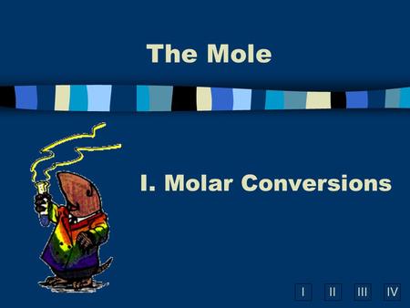 IIIIIIIV The Mole I. Molar Conversions A. What is the Mole? n A counting number (like a dozen) n Avogadro’s number n 1 mol = 6.02  10 23 items A large.