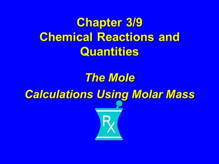 Chapter 3/9 Chemical Reactions and Quantities The Mole Calculations Using Molar Mass.