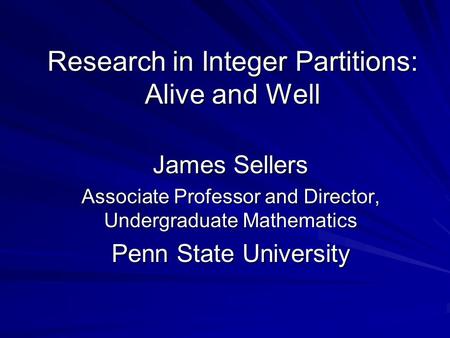 Research in Integer Partitions: Alive and Well James Sellers Associate Professor and Director, Undergraduate Mathematics Penn State University.