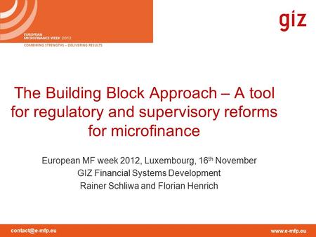 The Building Block Approach – A tool for regulatory and supervisory reforms for microfinance European MF week 2012, Luxembourg,