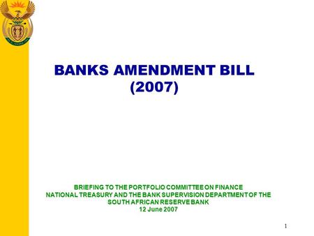 1 BANKS AMENDMENT BILL (2007) BRIEFING TO THE PORTFOLIO COMMITTEE ON FINANCE NATIONAL TREASURY AND THE BANK SUPERVISION DEPARTMENT OF THE SOUTH AFRICAN.